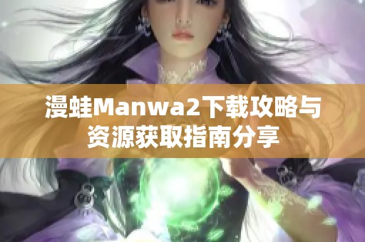漫蛙Manwa2下载攻略与资源获取指南分享