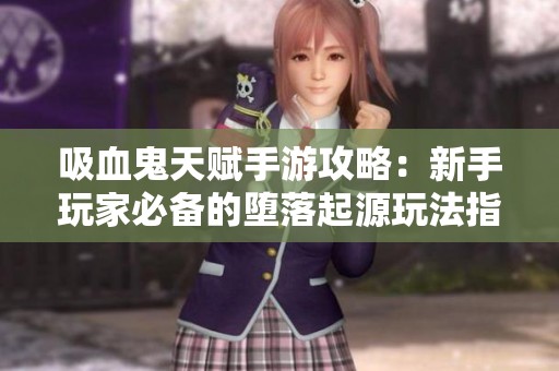 吸血鬼天赋手游攻略：新手玩家必备的堕落起源玩法指南