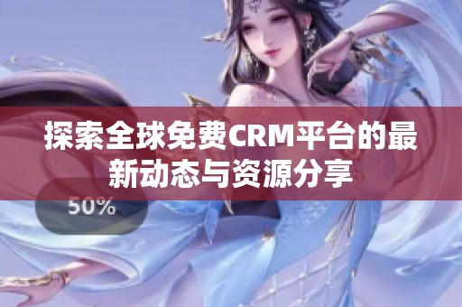 探索全球免费CRM平台的最新动态与资源分享
