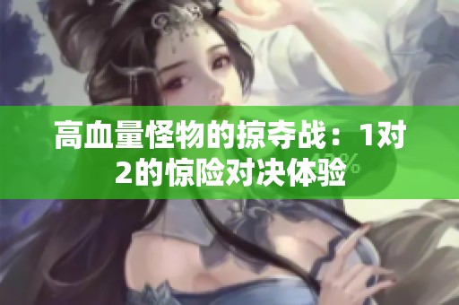 高血量怪物的掠夺战：1对2的惊险对决体验