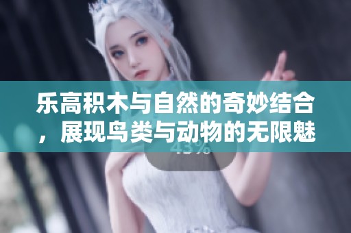 乐高积木与自然的奇妙结合，展现鸟类与动物的无限魅力