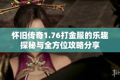 怀旧传奇1.76打金服的乐趣探秘与全方位攻略分享