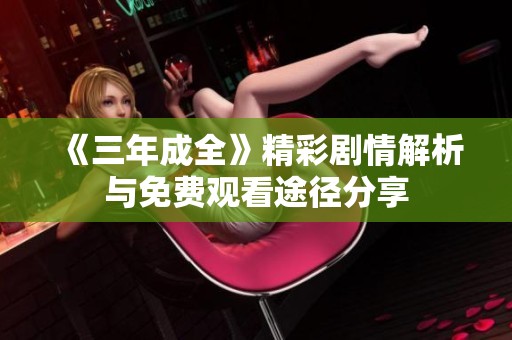 《三年成全》精彩剧情解析与免费观看途径分享