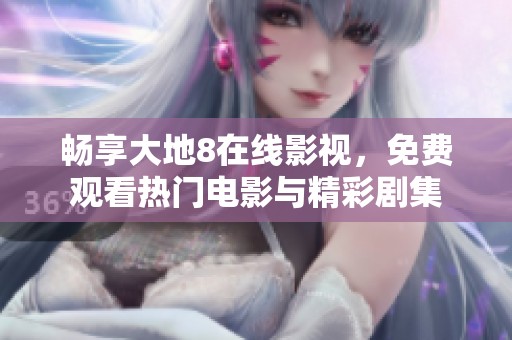 畅享大地8在线影视，免费观看热门电影与精彩剧集