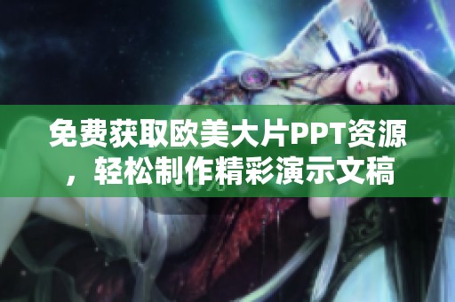 免费获取欧美大片PPT资源，轻松制作精彩演示文稿