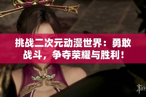 挑战二次元动漫世界：勇敢战斗，争夺荣耀与胜利！