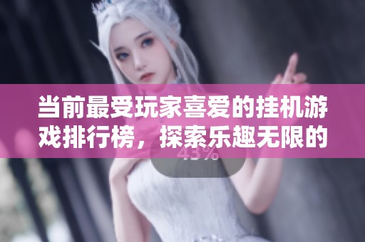 当前最受玩家喜爱的挂机游戏排行榜，探索乐趣无限的游戏世界
