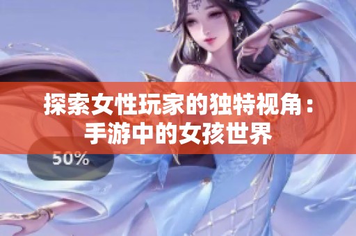探索女性玩家的独特视角：手游中的女孩世界