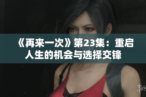 《再来一次》第23集：重启人生的机会与选择交锋