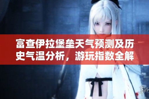 富查伊拉堡垒天气预测及历史气温分析，游玩指数全解读