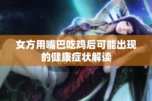 女方用嘴巴吃鸡后可能出现的健康症状解读