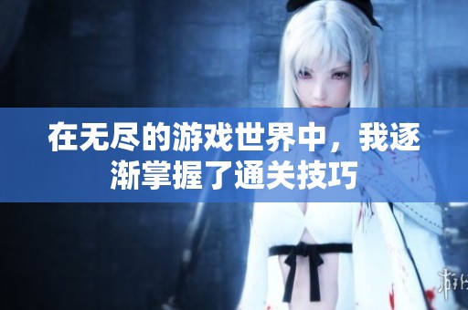 在无尽的游戏世界中，我逐渐掌握了通关技巧