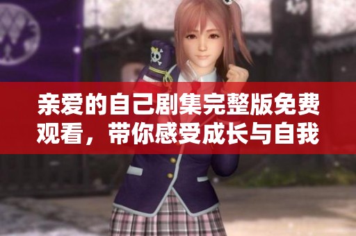 亲爱的自己剧集完整版免费观看，带你感受成长与自我的旅程