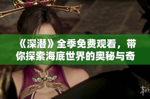 《深潜》全季免费观看，带你探索海底世界的奥秘与奇观