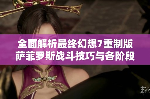 全面解析最终幻想7重制版萨菲罗斯战斗技巧与各阶段攻略