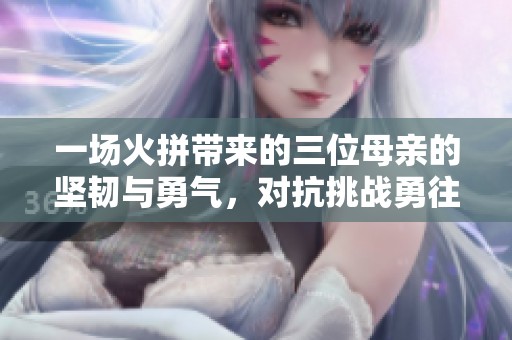 一场火拼带来的三位母亲的坚韧与勇气，对抗挑战勇往直前