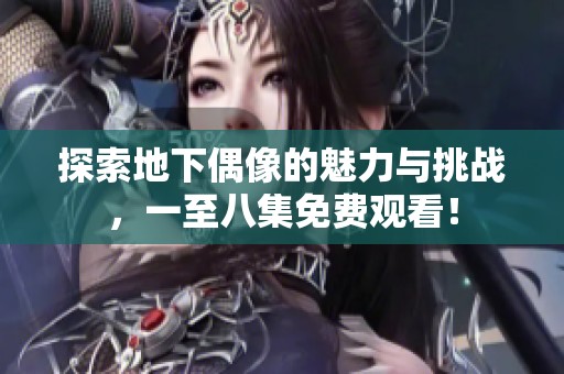 探索地下偶像的魅力与挑战，一至八集免费观看！