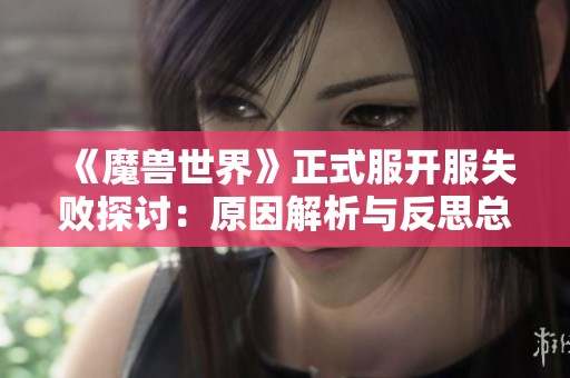 《魔兽世界》正式服开服失败探讨：原因解析与反思总结