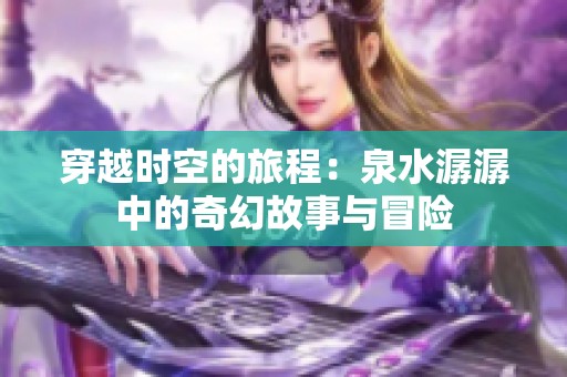 穿越时空的旅程：泉水潺潺中的奇幻故事与冒险
