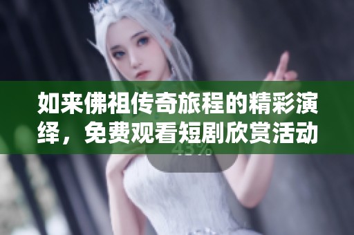 如来佛祖传奇旅程的精彩演绎，免费观看短剧欣赏活动