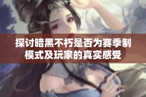 探讨暗黑不朽是否为赛季制模式及玩家的真实感受
