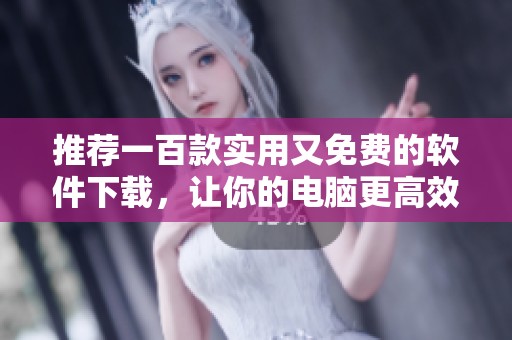 推荐一百款实用又免费的软件下载，让你的电脑更高效的使用