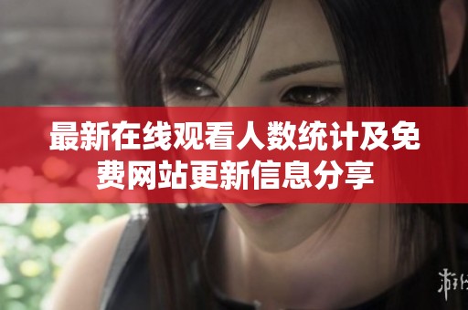 最新在线观看人数统计及免费网站更新信息分享