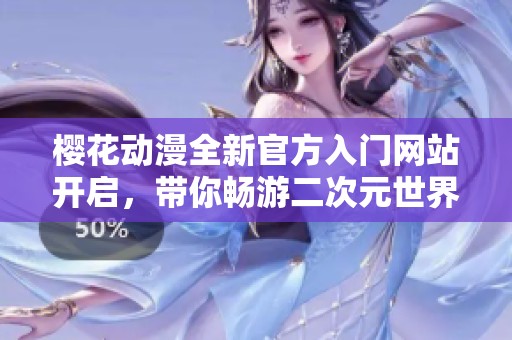 樱花动漫全新官方入门网站开启，带你畅游二次元世界