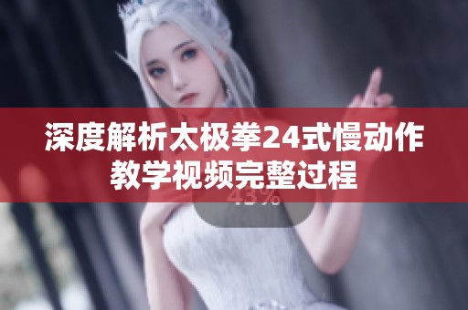 深度解析太极拳24式慢动作教学视频完整过程
