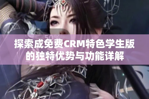 探索成免费CRM特色学生版的独特优势与功能详解