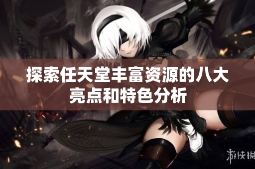 探索任天堂丰富资源的八大亮点和特色分析