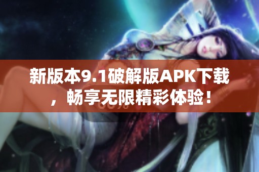 新版本9.1破解版APK下载，畅享无限精彩体验！