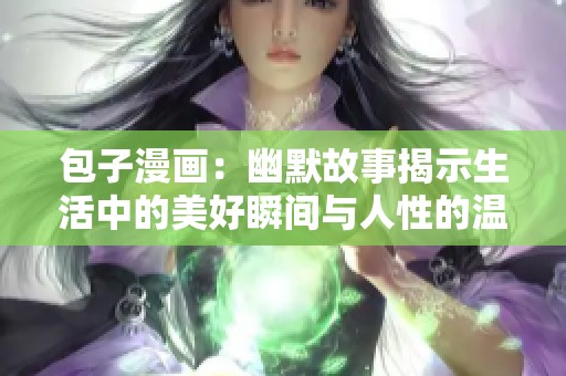 包子漫画：幽默故事揭示生活中的美好瞬间与人性的温暖