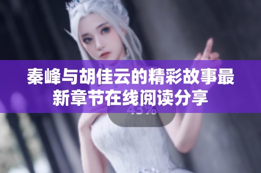 秦峰与胡佳云的精彩故事最新章节在线阅读分享
