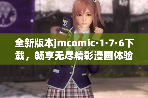 全新版本jmcomic·1·7·6下载，畅享无尽精彩漫画体验