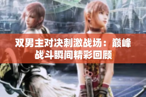 双男主对决刺激战场：巅峰战斗瞬间精彩回顾