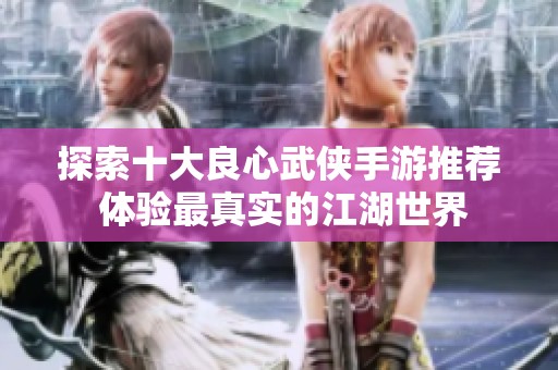 探索十大良心武侠手游推荐 体验最真实的江湖世界