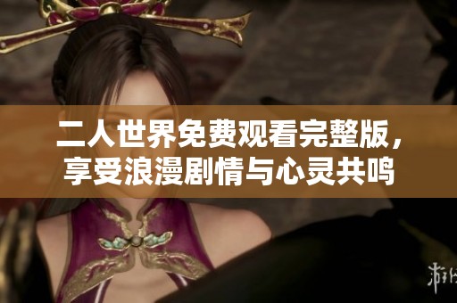 二人世界免费观看完整版，享受浪漫剧情与心灵共鸣