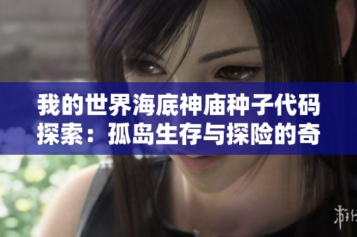 我的世界海底神庙种子代码探索：孤岛生存与探险的奇幻之旅