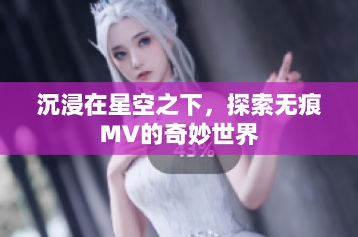 沉浸在星空之下，探索无痕MV的奇妙世界