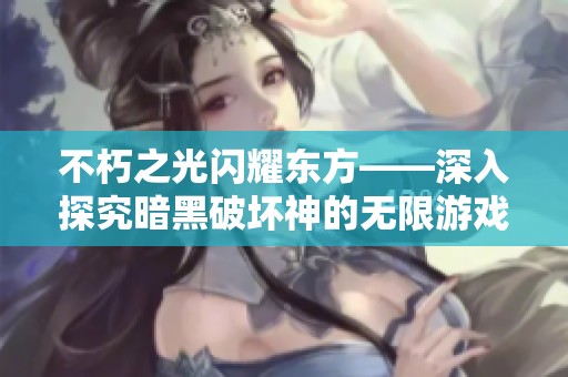 不朽之光闪耀东方——深入探究暗黑破坏神的无限游戏体验