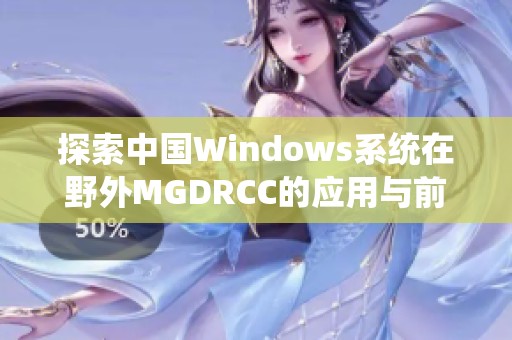 探索中国Windows系统在野外MGDRCC的应用与前景分析