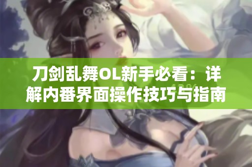 刀剑乱舞OL新手必看：详解内番界面操作技巧与指南