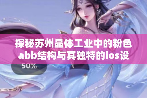 探秘苏州晶体工业中的粉色abb结构与其独特的ios设计理念