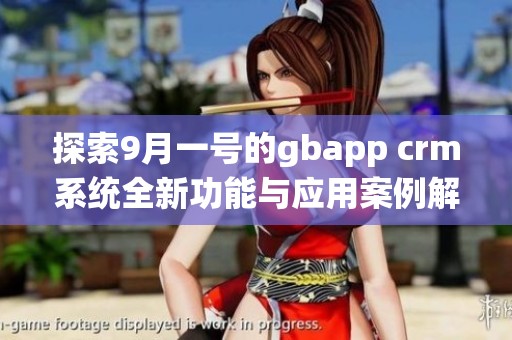 探索9月一号的gbapp crm系统全新功能与应用案例解析