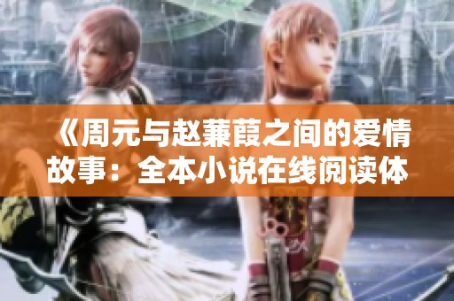 《周元与赵蒹葭之间的爱情故事：全本小说在线阅读体验》