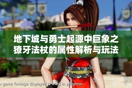 地下城与勇士起源中巨象之獠牙法杖的属性解析与玩法建议