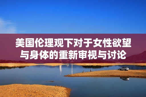 美国伦理观下对于女性欲望与身体的重新审视与讨论