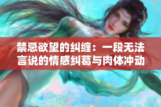 禁忌欲望的纠缠：一段无法言说的情感纠葛与肉体冲动