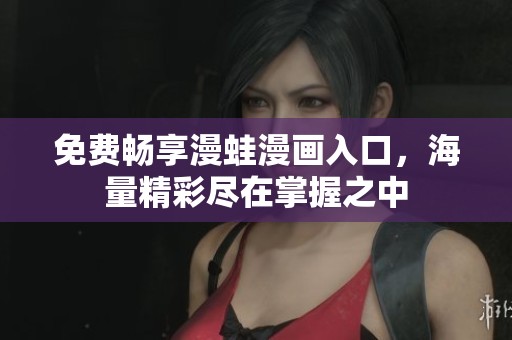 免费畅享漫蛙漫画入口，海量精彩尽在掌握之中